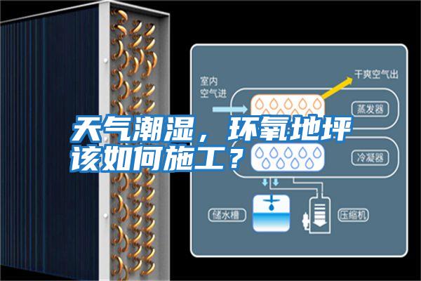 天氣潮濕,環(huán)氧地坪該如何施工?