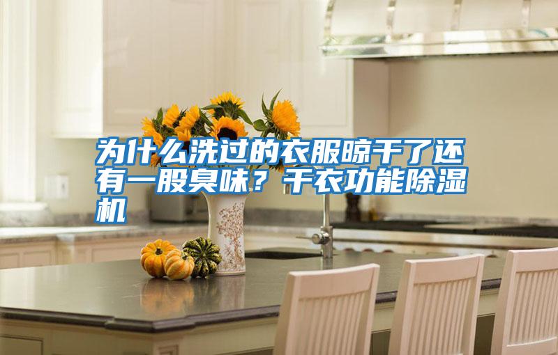 為什么洗過的衣服晾干了還有一股臭味?干衣功能除濕機(jī)