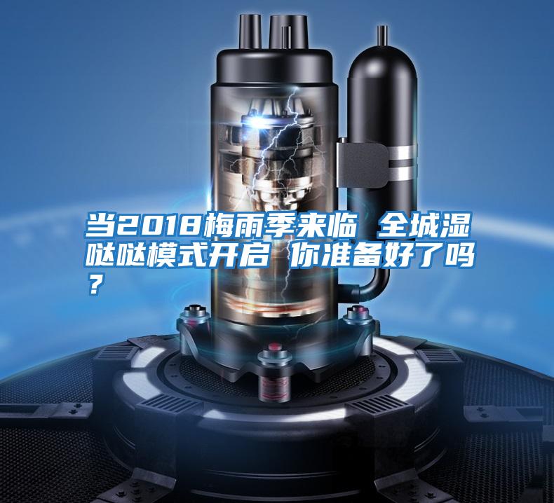 當(dāng)2018梅雨季來(lái)臨 全城濕噠噠模式開(kāi)啟 你準(zhǔn)備好了嗎?