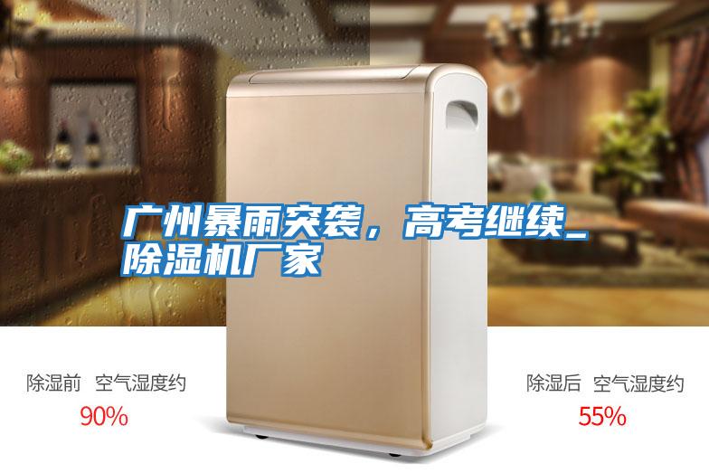 廣州暴雨突襲，高考繼續_除濕機廠家