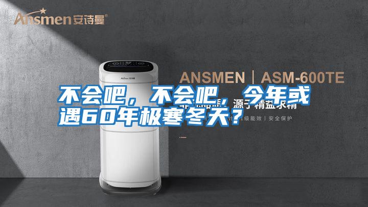 不會吧,不會吧,今年或遇60年極寒冬天?