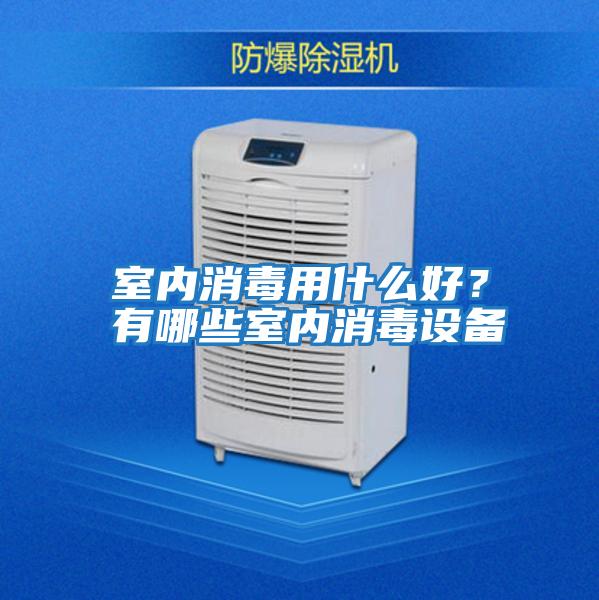 室內(nèi)消毒用什么好?有哪些室內(nèi)消毒設(shè)備