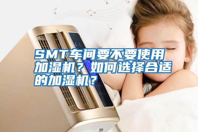 SMT車間要不要使用加濕機？如何選擇合適的加濕機？