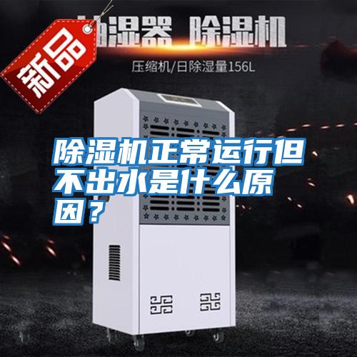 除濕機正常運行但不出水是什么原因?