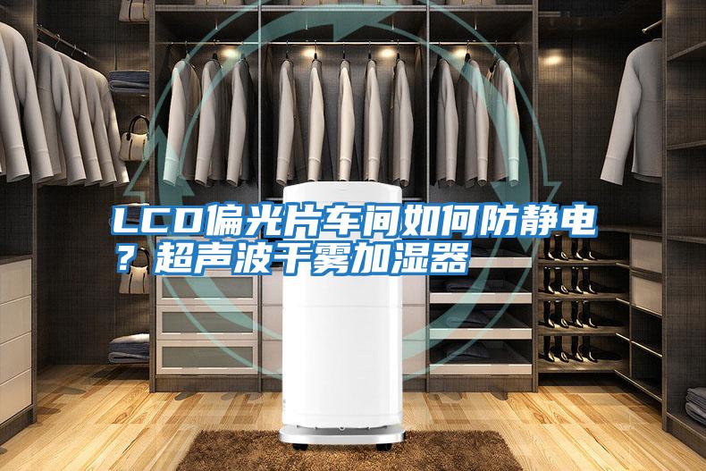 LCD偏光片車間如何防靜電？超聲波干霧加濕器