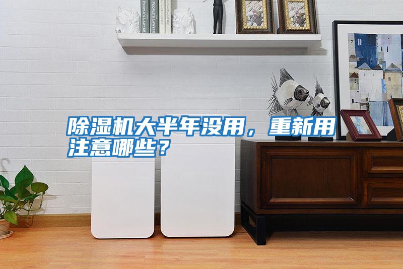 除濕機大半年沒用，重新用注意哪些？