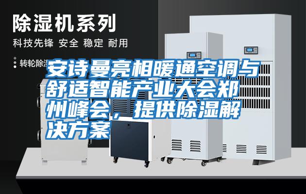 安詩曼亮相暖通空調與舒適智能產業大會鄭州峰會，提供除濕解決方案