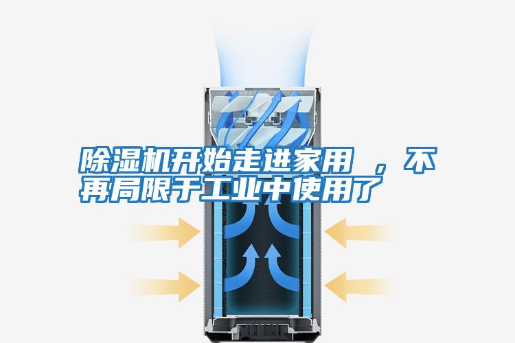 除濕機開始走進家用 ，不再局限于工業(yè)中使用了
