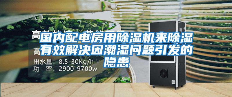 國(guó)內(nèi)配電房用除濕機(jī)來除濕有效解決因潮濕問題引發(fā)的隱患