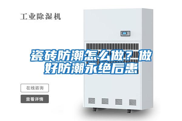 瓷磚防潮怎么做?做好防潮永絕后患