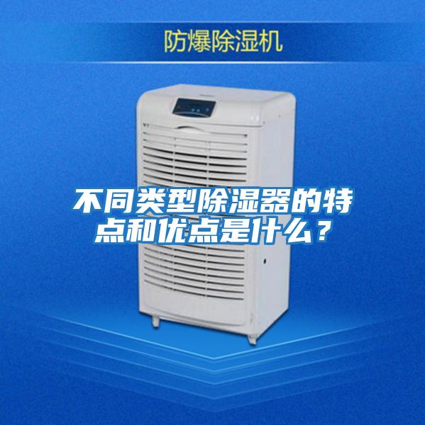 不同類型除濕器的特點和優(yōu)點是什么？