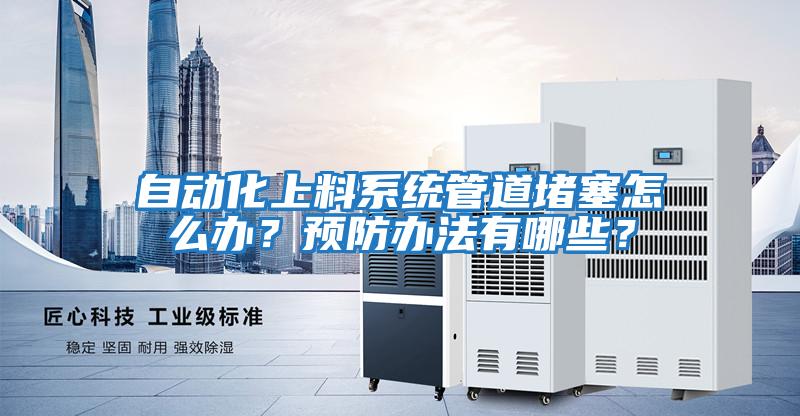 自動化上料系統(tǒng)管道堵塞怎么辦？預(yù)防辦法有哪些？