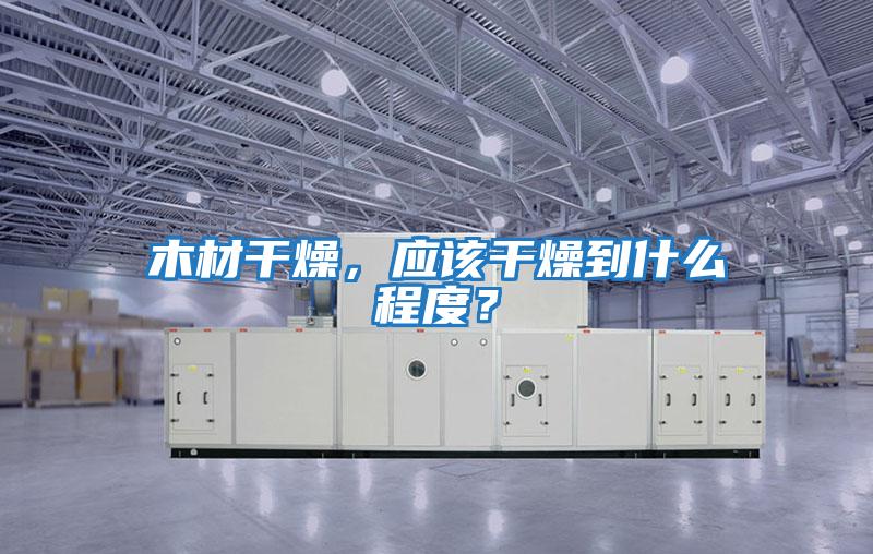 木材干燥，應(yīng)該干燥到什么程度？