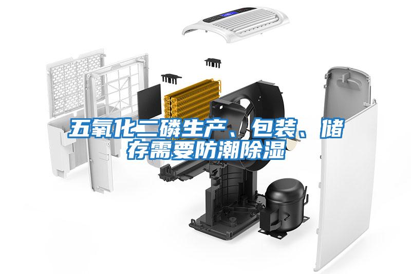 五氧化二磷生產、包裝、儲存需要防潮除濕