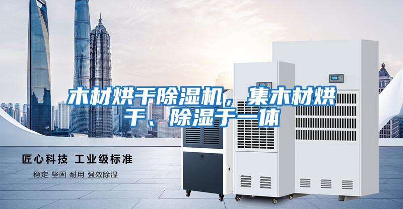 木材烘干除濕機，集木材烘干、除濕于一體