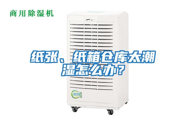 紙張、紙箱倉(cāng)庫(kù)太潮濕怎么辦？