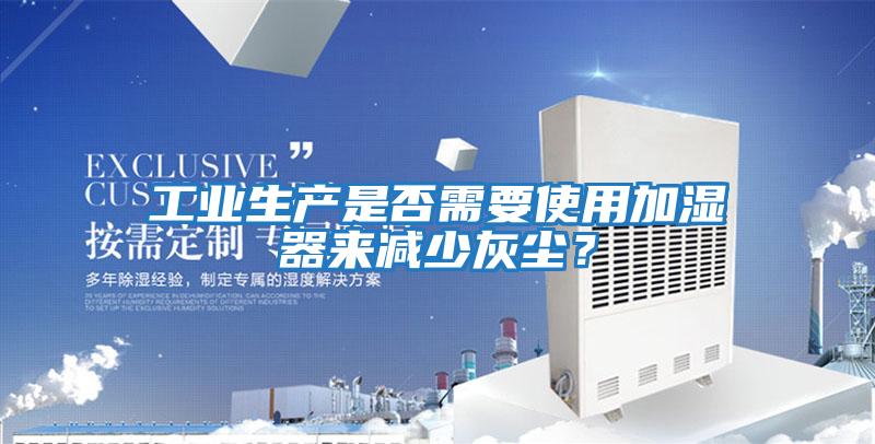 工業生產是否需要使用加濕器來減少灰塵？