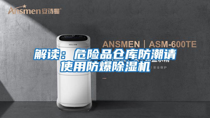 解讀:危險(xiǎn)品倉庫防潮請(qǐng)使用防爆除濕機(jī)