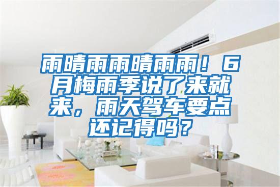 雨晴雨雨晴雨雨!6月梅雨季說了來就來,雨天駕車要點還記得嗎?