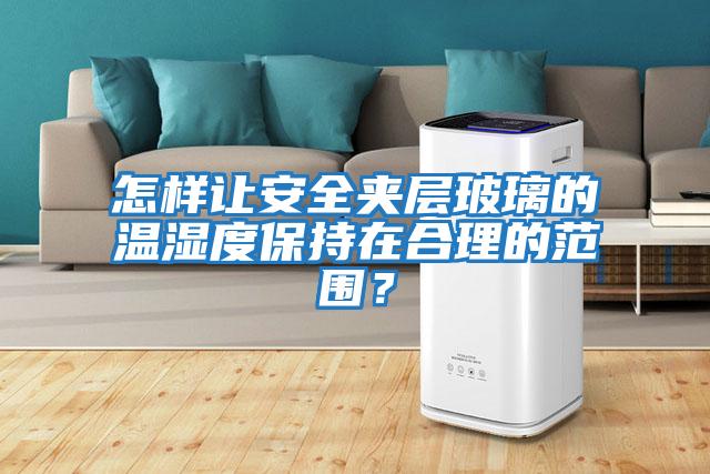 怎樣讓安全夾層玻璃的溫濕度保持在合理的范圍?
