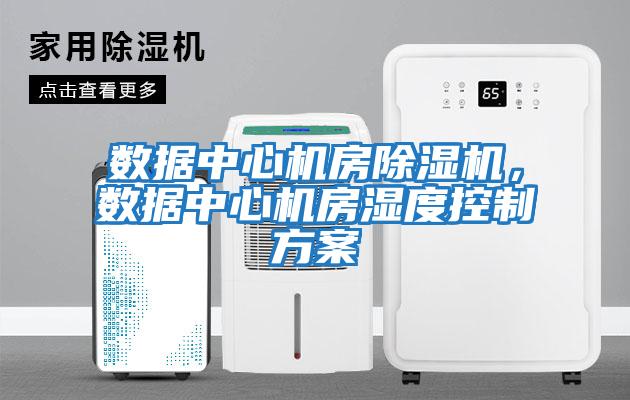 數據中心機房除濕機，數據中心機房濕度控制方案