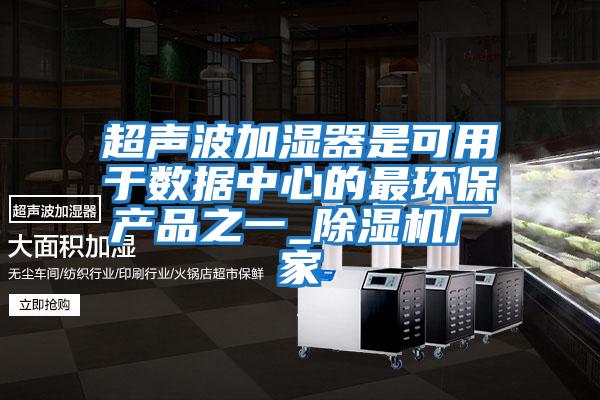 超聲波加濕器是可用于數據中心的最環(huán)保產品之一_除濕機廠家
