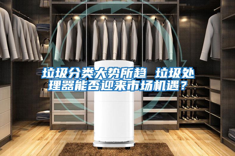 垃圾分類大勢所趨 垃圾處理器能否迎來市場機遇？