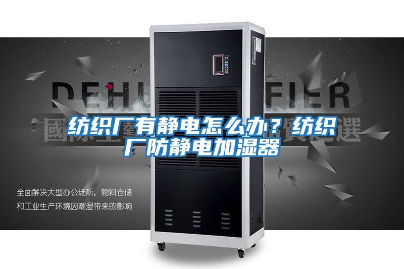 紡織廠有靜電怎么辦？紡織廠防靜電加濕器