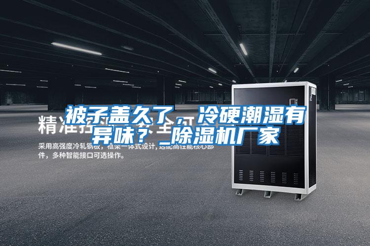 被子蓋久了，冷硬潮濕有異味？_除濕機廠家