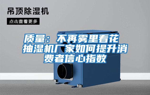 質量：不再霧里看花 抽濕機廠家如何提升消費者信心指數