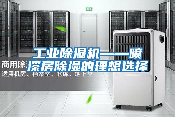 工業除濕機——噴漆房除濕的理想選擇