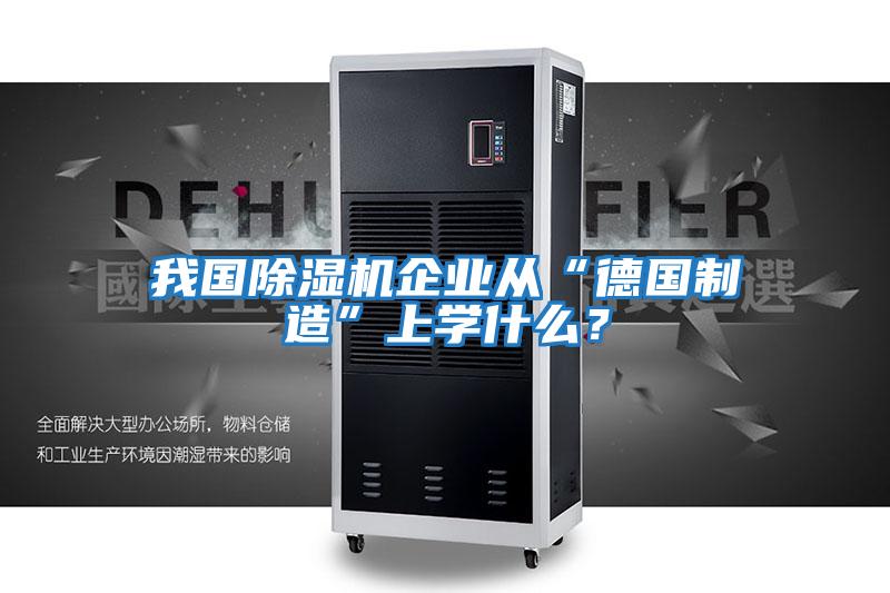 我國除濕機企業從“德國制造”上學什么?