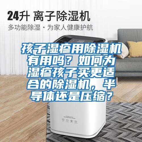 孩子濕疹用除濕機有用嗎？如何為濕疹孩子買更適合的除濕機，半導體還是壓縮？
