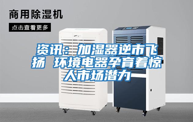 資訊：加濕器逆市飛揚(yáng) 環(huán)境電器孕育著驚人市場潛力