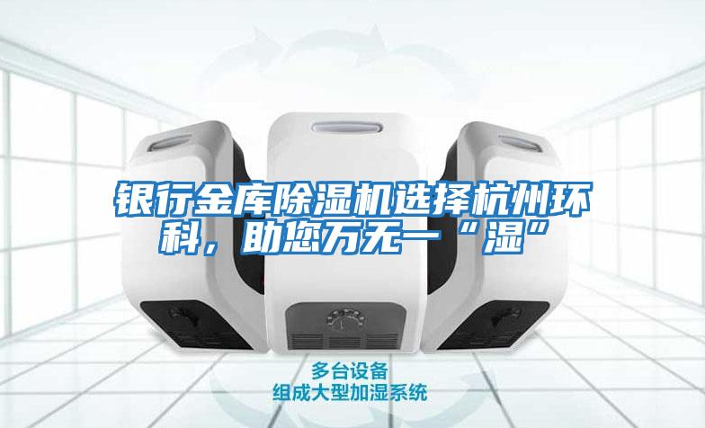 銀行金庫(kù)除濕機(jī)選擇杭州環(huán)科，助您萬(wàn)無(wú)一“濕”