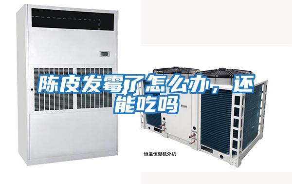 陳皮發霉了怎么辦，還能吃嗎