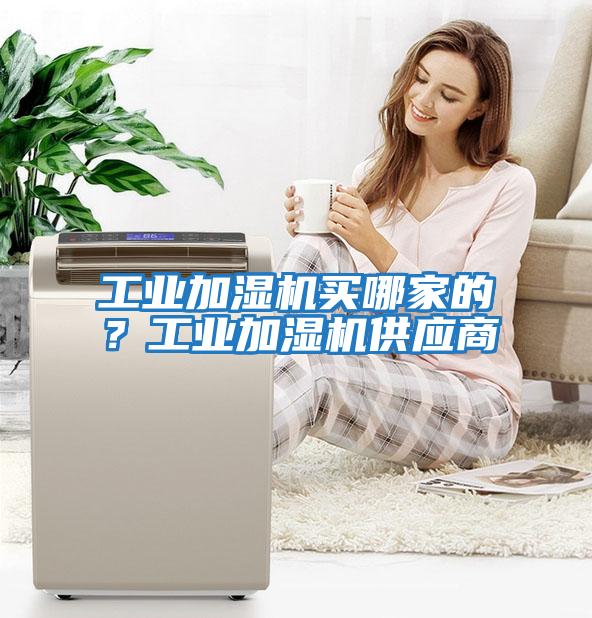 工業(yè)加濕機買哪家的？工業(yè)加濕機供應商