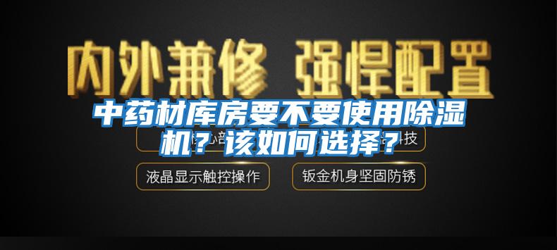 中藥材庫房要不要使用除濕機？該如何選擇？