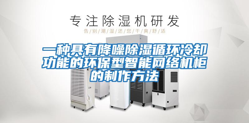一種具有降噪除濕循環冷卻功能的環保型智能網絡機柜的制作方法