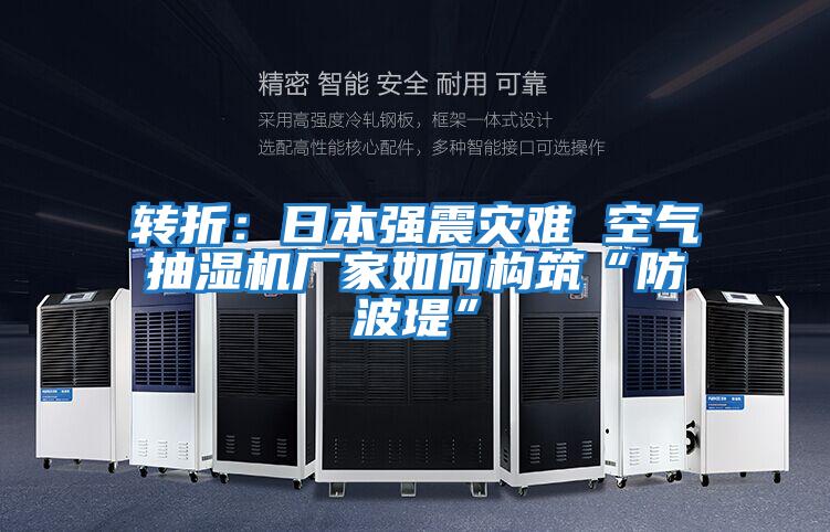 轉(zhuǎn)折:日本強(qiáng)震災(zāi)難 空氣抽濕機(jī)廠家如何構(gòu)筑“防波堤”