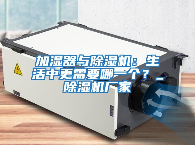 加濕器與除濕機：生活中更需要哪一個？_除濕機廠家