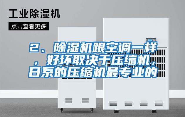 2、除濕機跟空調(diào)一樣,好壞取決于壓縮機,日系的壓縮機最專業(yè)的