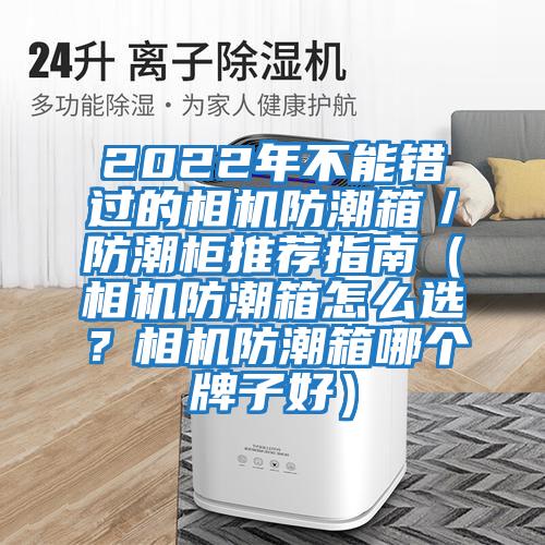 2022年不能錯(cuò)過的相機(jī)防潮箱／防潮柜推薦指南（相機(jī)防潮箱怎么選？相機(jī)防潮箱哪個(gè)牌子好）