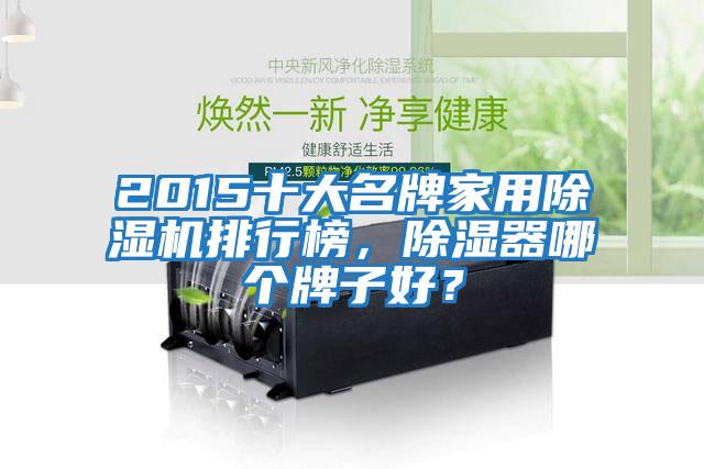 2015十大名牌家用除濕機排行榜，除濕器哪個牌子好？