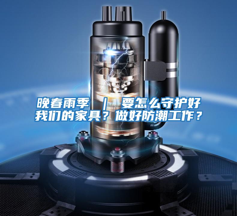 晚春雨季 ｜ 要怎么守護(hù)好我們的家具？做好防潮工作？