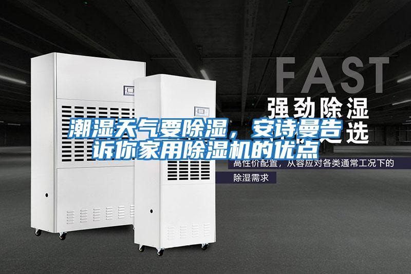 潮濕天氣要除濕，安詩曼告訴你家用除濕機的優(yōu)點