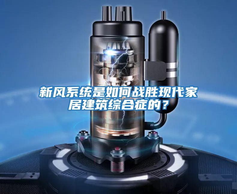 新風系統(tǒng)是如何戰(zhàn)勝現(xiàn)代家居建筑綜合癥的？