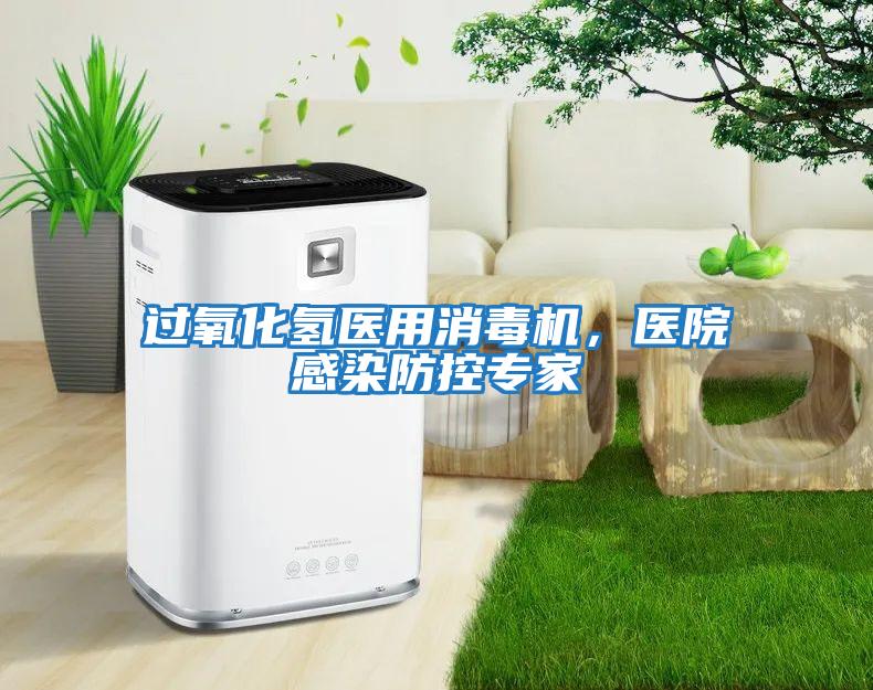 過氧化氫醫用消毒機,醫院感染防控專家