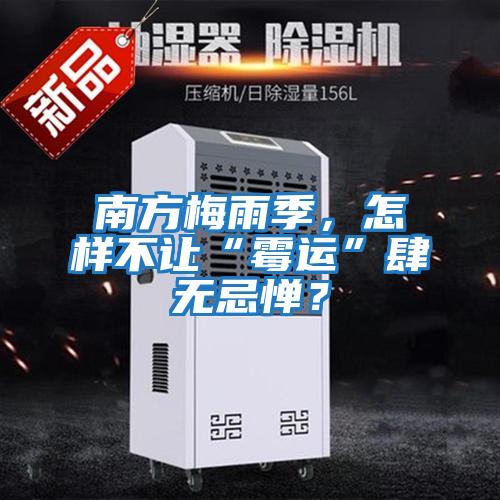 南方梅雨季，怎樣不讓“霉運(yùn)”肆無(wú)忌憚？