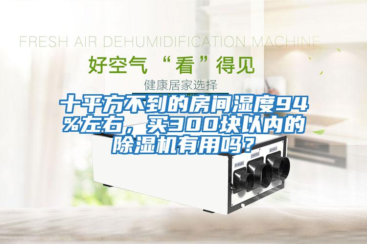 十平方不到的房間濕度94%左右，買300塊以內的除濕機有用嗎？